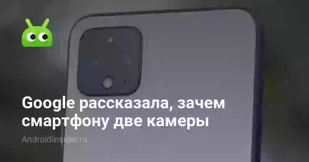 Google рассказала, зачем смартфону две камеры