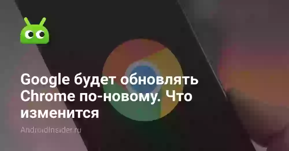 Google будет обновлять Chrome по-новому. Что изменится