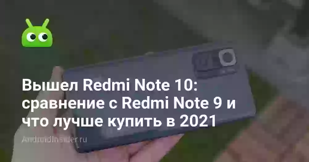 Вышел Redmi Note 10: сравнение с Redmi Note 9 и что лучше купить в 2021