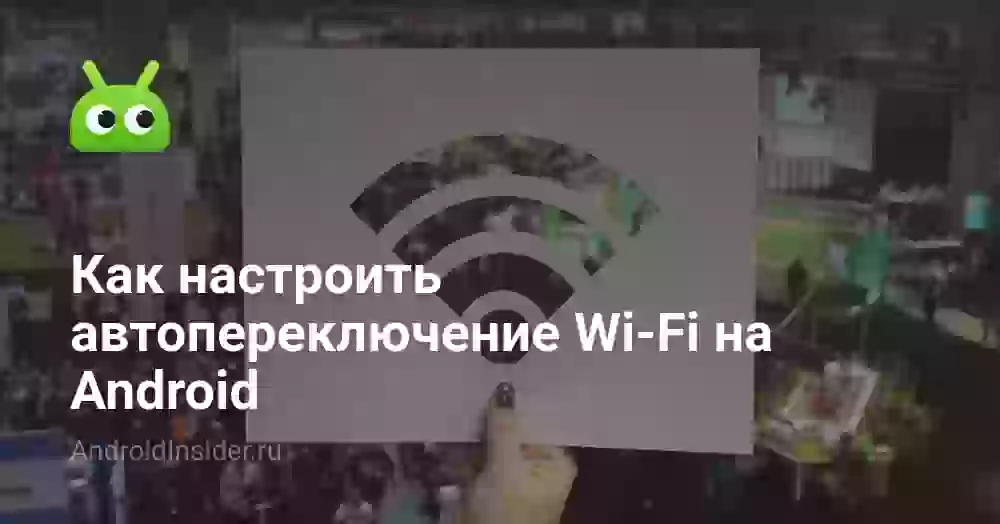 Как настроить автопереключение Wi-Fi на Android