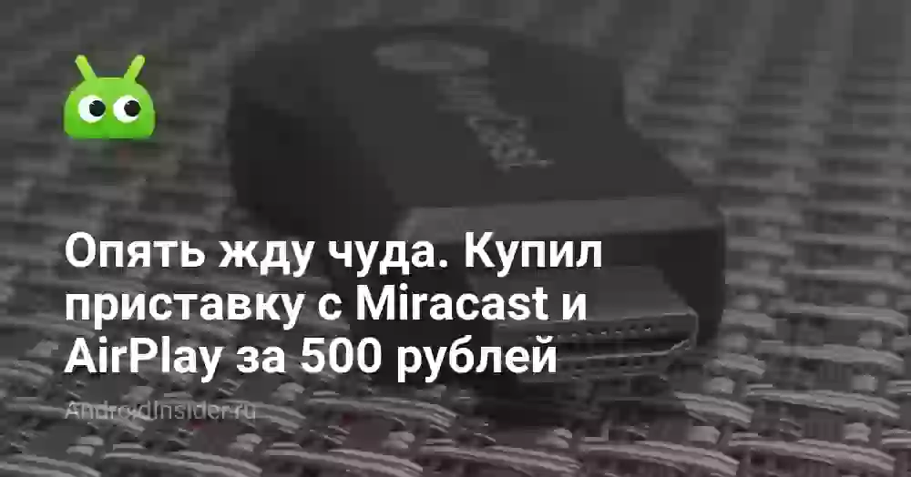 Опять жду чуда. Купил приставку с Miracast и AirPlay за 500 рублей