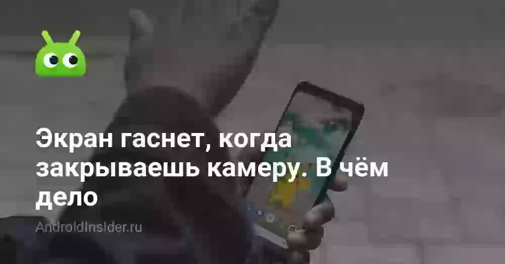 Экран гаснет, когда закрываешь камеру. В чём дело