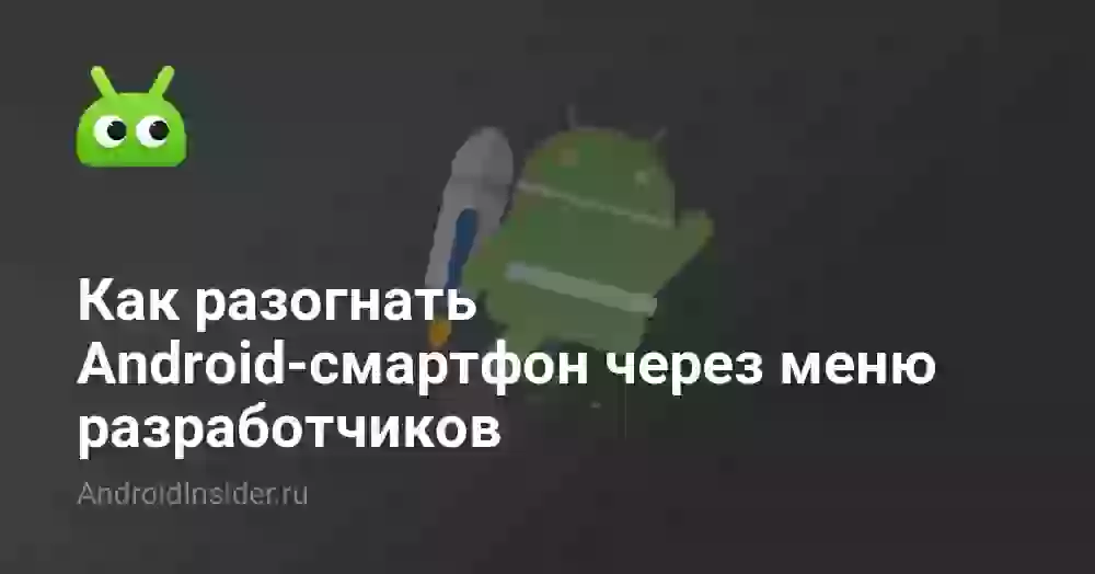 Как разогнать Android-смартфон через меню разработчиков