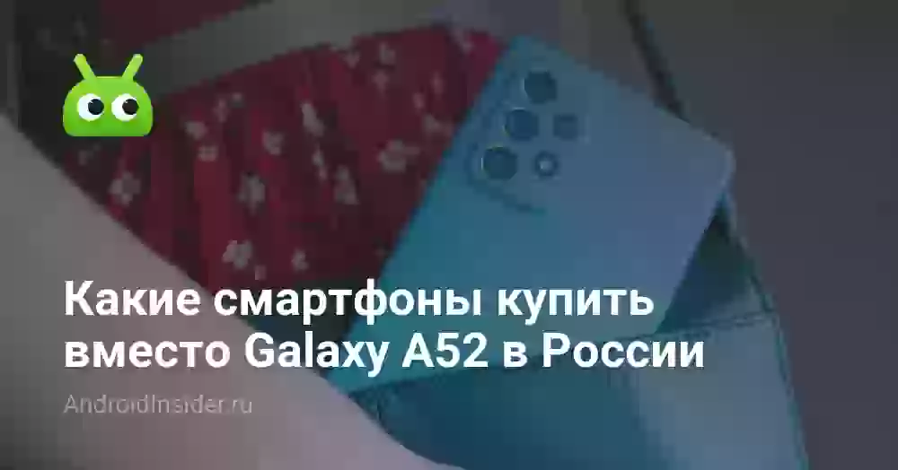 Какие смартфоны купить вместо Galaxy A52 в России