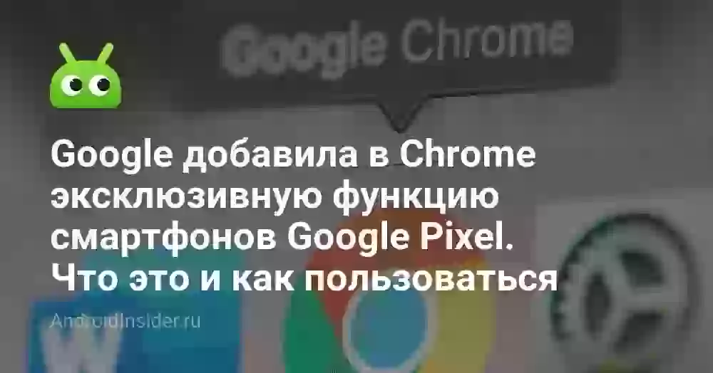 Google добавила в Chrome эксклюзивную функцию смартфонов Google Pixel. Что это и как пользоваться