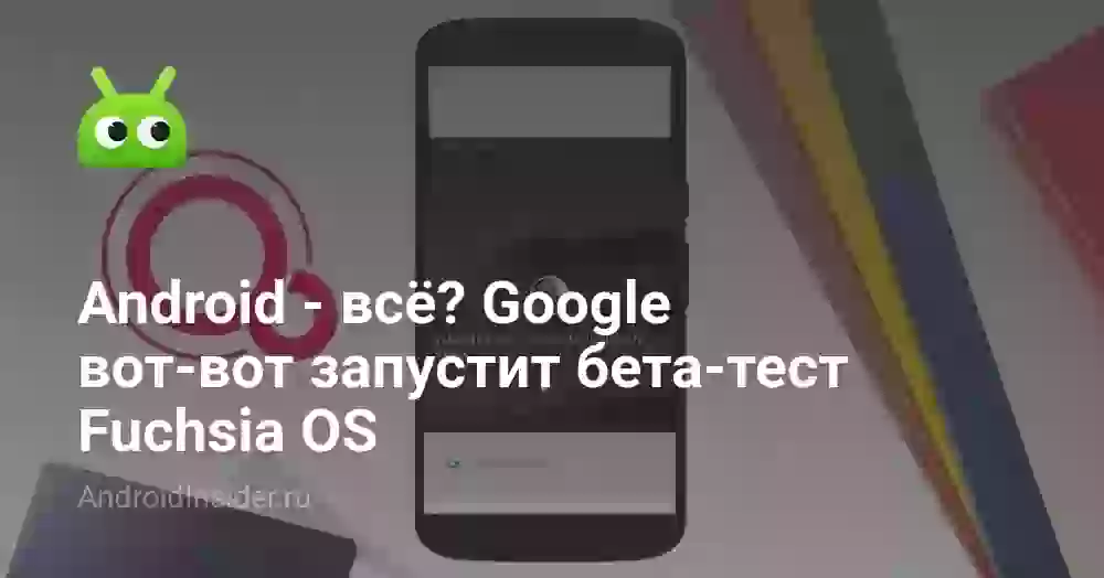 Android — всё? Google вот-вот запустит бета-тест Fuchsia OS