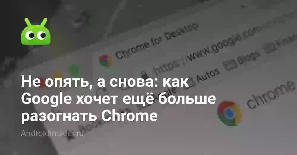 Не опять, а снова: как Google хочет ещё больше разогнать Chrome