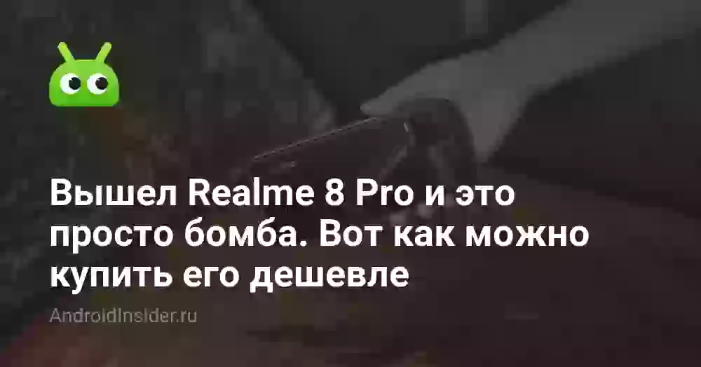 Вышел Realme 8 Pro и это просто бомба. Вот как можно купить его дешевле