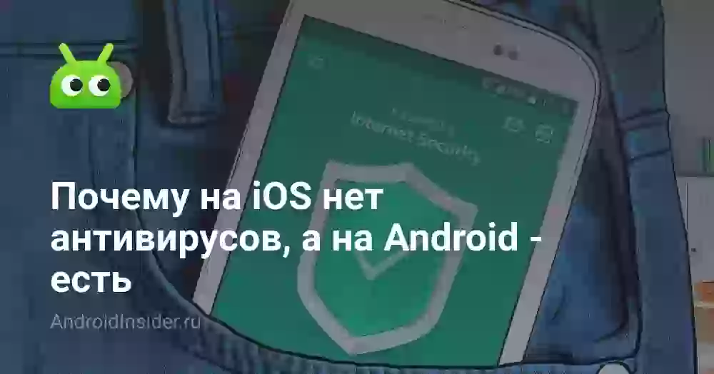 Почему на iOS нет антивирусов, а на Android — есть