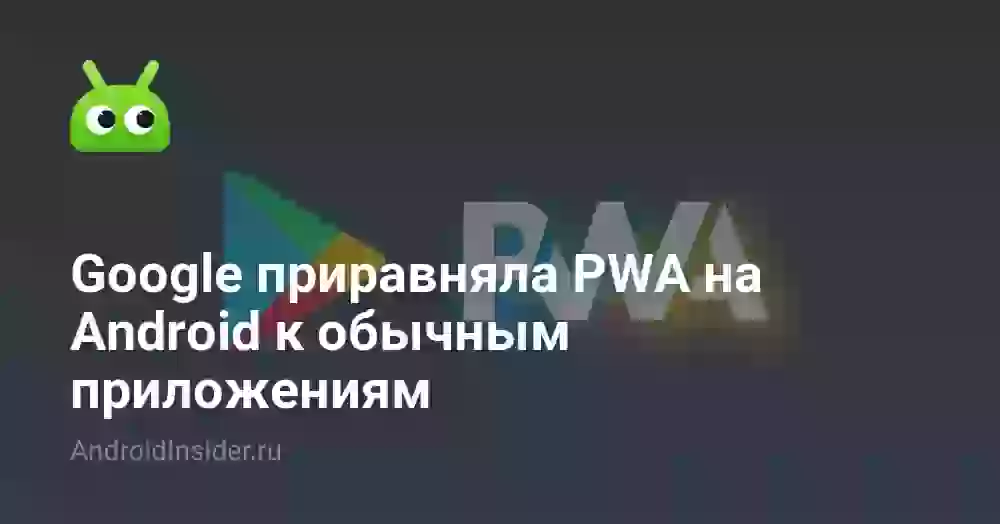 Google приравняла PWA на Android к обычным приложениям