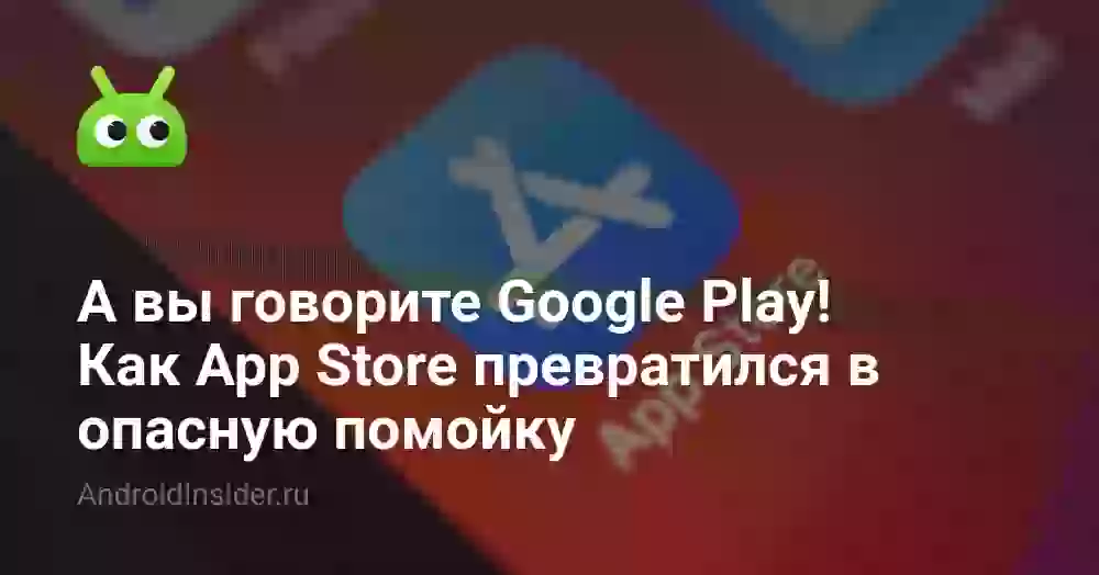 А вы говорите Google Play! Как App Store превратился в опасную помойку