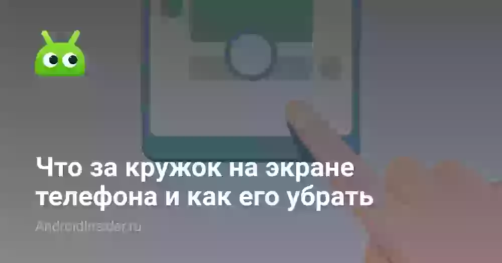 Что за кружок на экране телефона и как его убрать