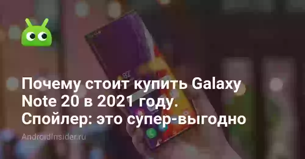 Почему стоит купить Galaxy Note 20 в 2021 году. Спойлер: это супер-выгодно