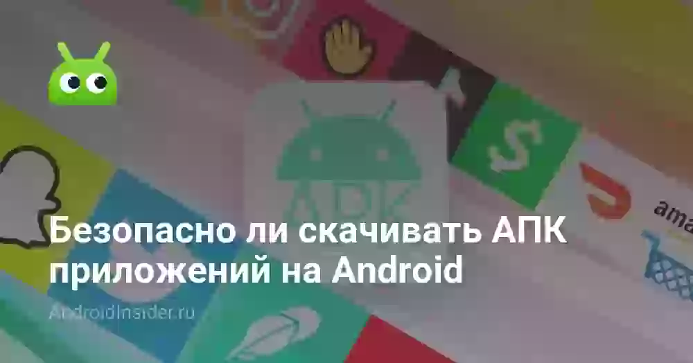 Безопасно ли скачивать АПК приложений на Android