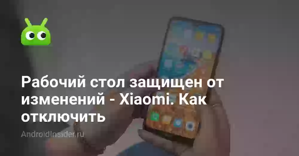 Рабочий стол защищён от изменений на Xiaomi: как убрать