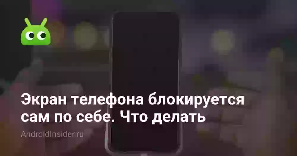 Почему телефон блокируется сам по себе и что делать