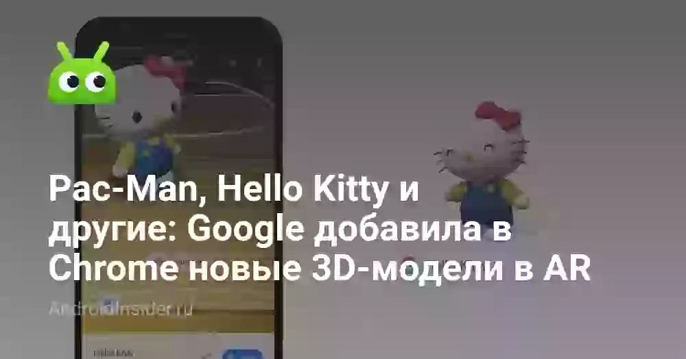 Pac-Man, Hello Kitty и другие: Google добавила в Chrome новые 3D-модели в AR