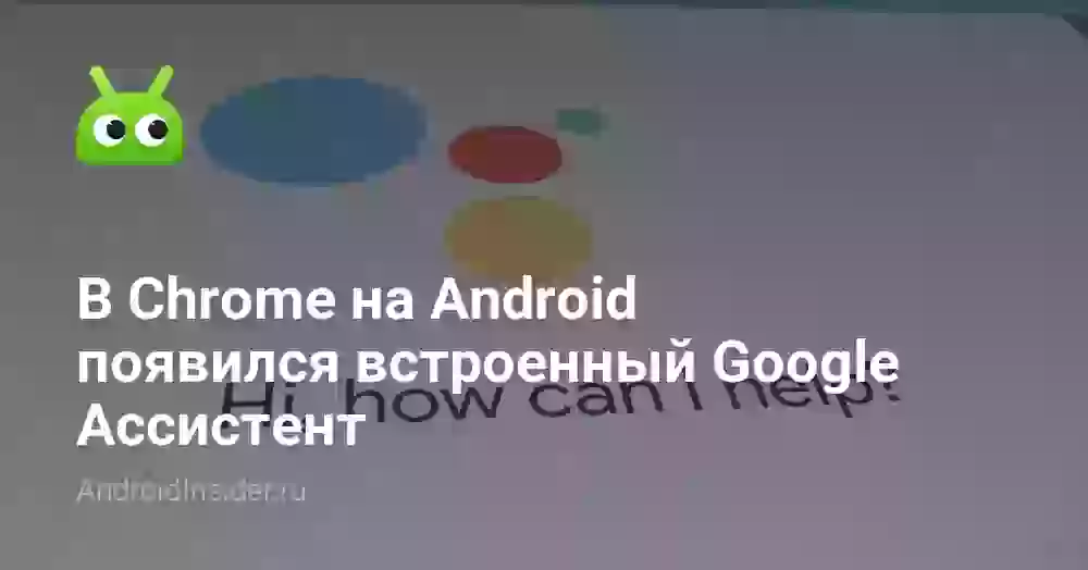 В Chrome на Android появился встроенный Google Ассистент