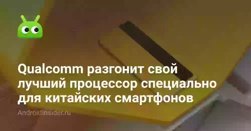Qualcomm разгонит свой лучший процессор специально для китайских смартфонов