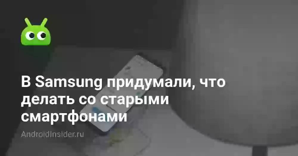 В Samsung придумали, что делать со старыми смартфонами