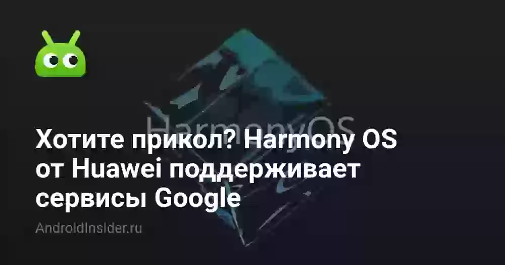 Хотите прикол? Harmony OS от Huawei поддерживает сервисы Google