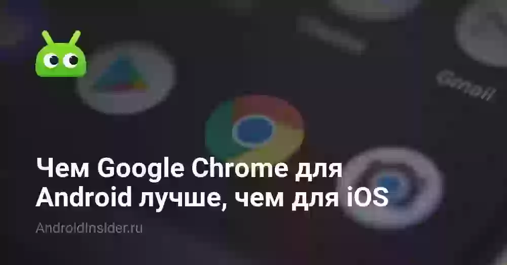Чем Google Chrome для Android лучше, чем для iOS