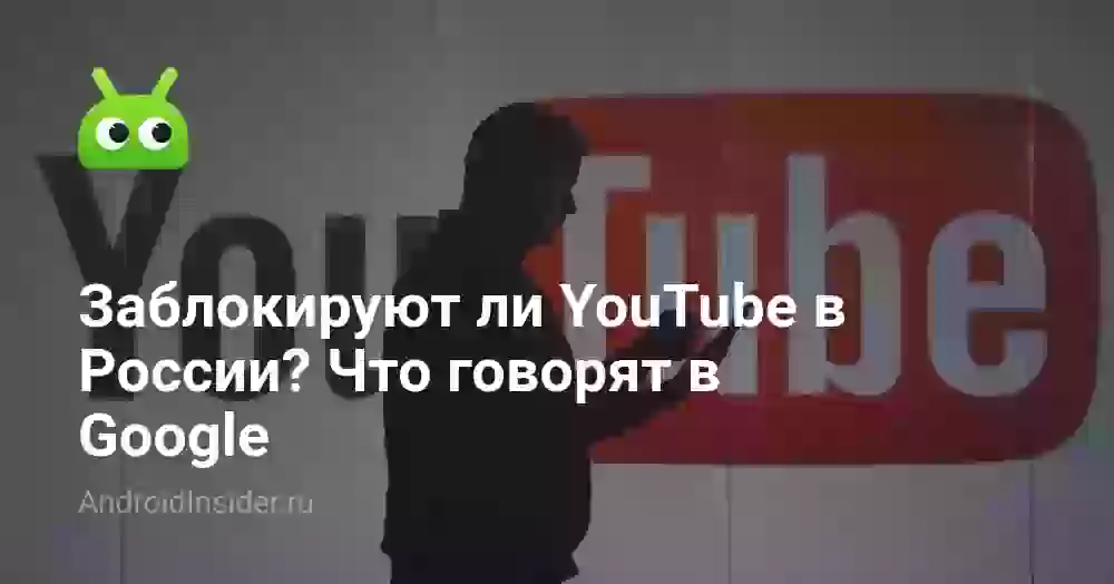 Заблокируют ли YouTube в России? Что говорят в Google
