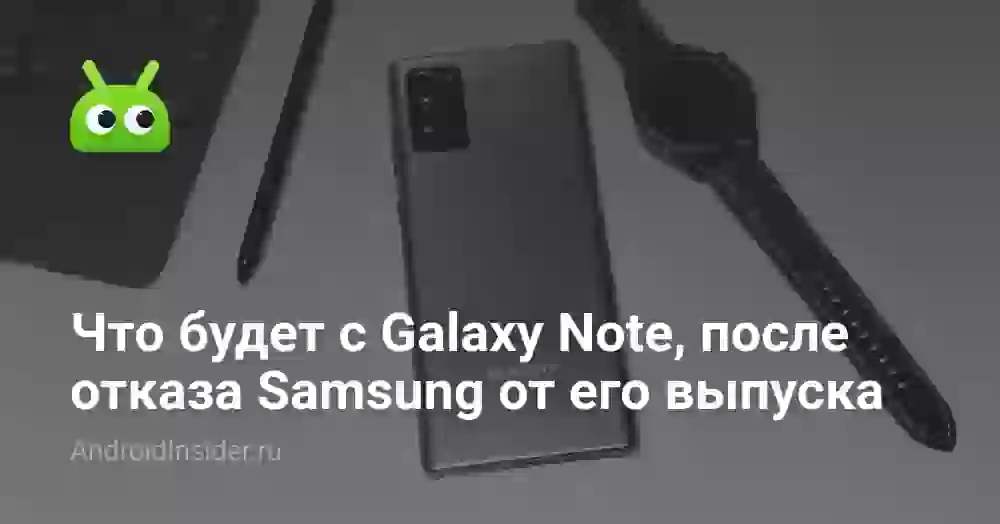 Что будет с Galaxy Note, после отказа Samsung от его выпуска