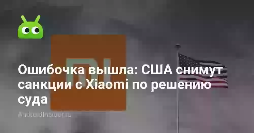 Ошибочка вышла: США снимут санкции с Xiaomi по решению суда