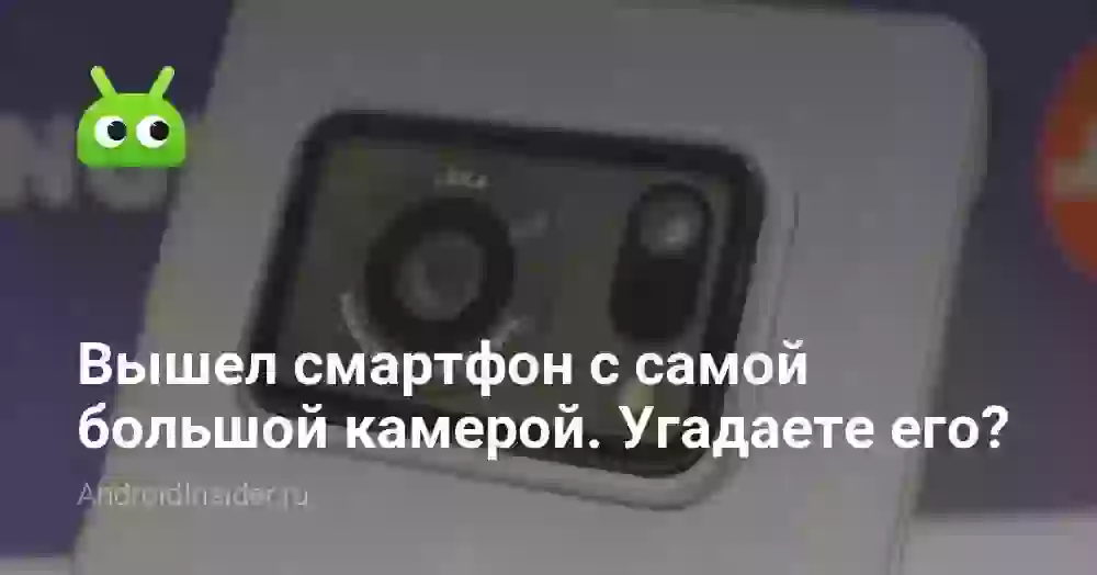 Вышел смартфон с самой большой камерой. Угадаете производителя? Не думаю!