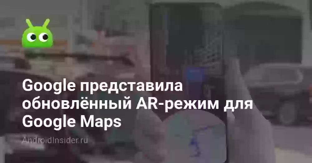 Google представила обновлённый AR-режим для Google Maps