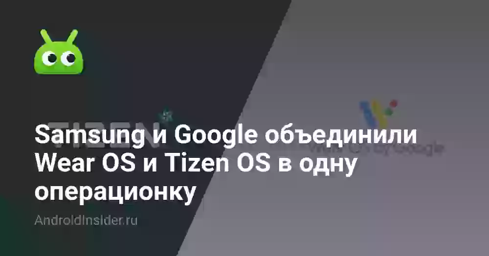 Samsung и Google объединили Wear OS и Tizen OS в одну операционку