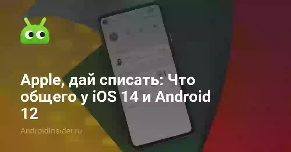Apple, дай списать: Что общего у iOS 14 и Android 12