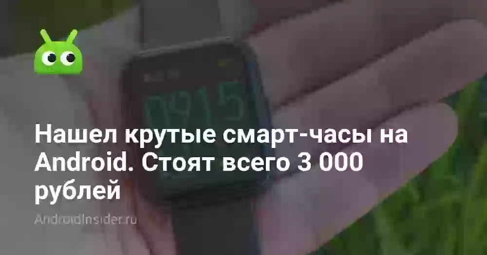 Нашел крутые смарт-часы на Android. Стоят всего 3 000 рублей