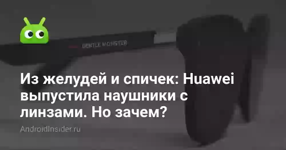 Из желудей и спичек: Huawei выпустила наушники с линзами. Но зачем?