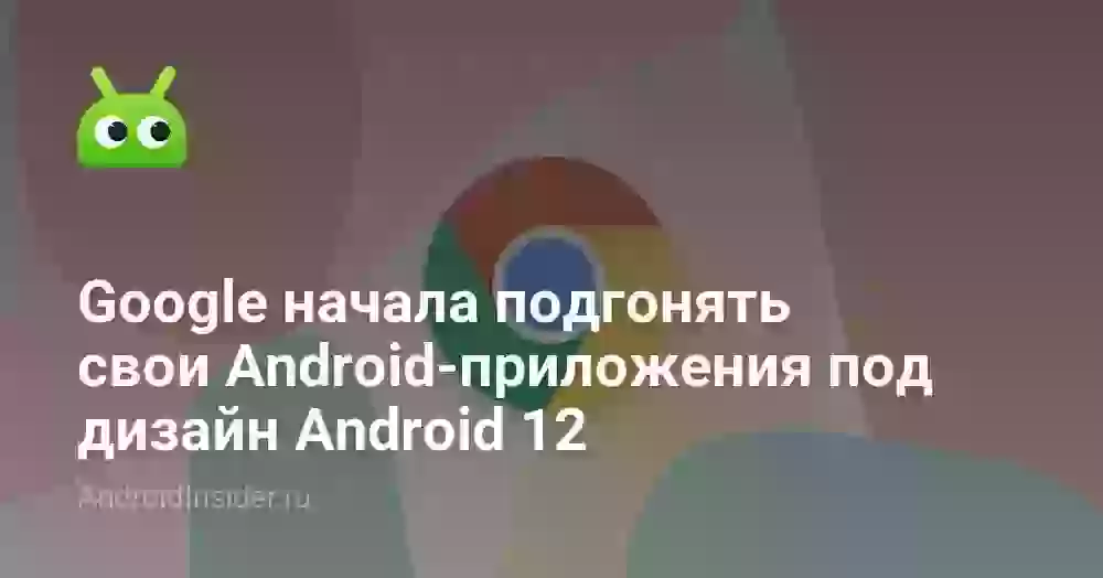 Google начала подгонять свои Android-приложения под дизайн Android 12