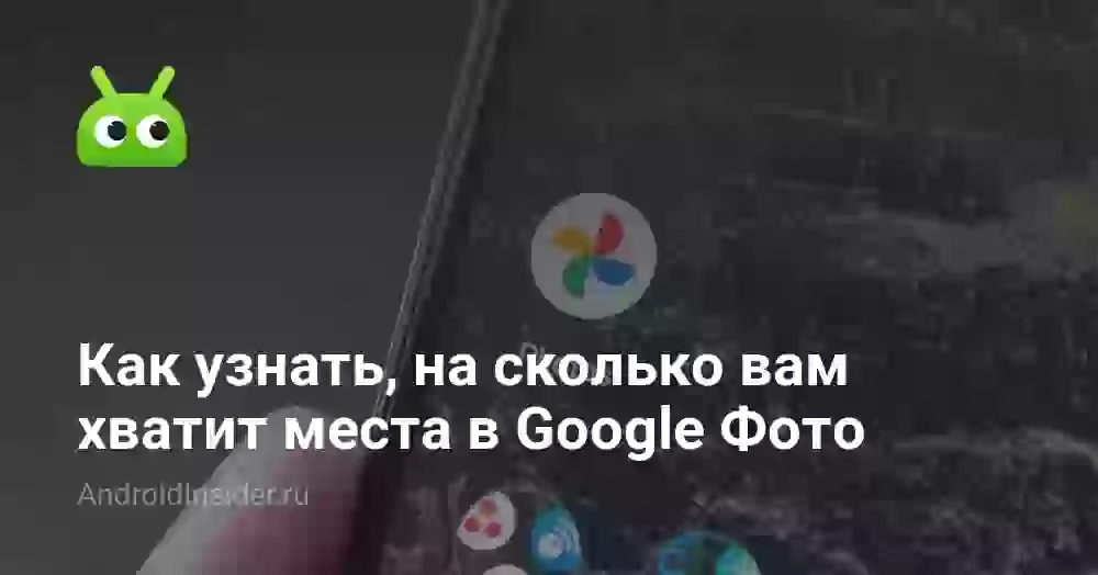 Как узнать, на сколько вам хватит места в Google Фото
