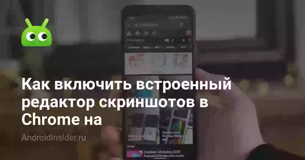 Как включить встроенный редактор скриншотов в Chrome на Android