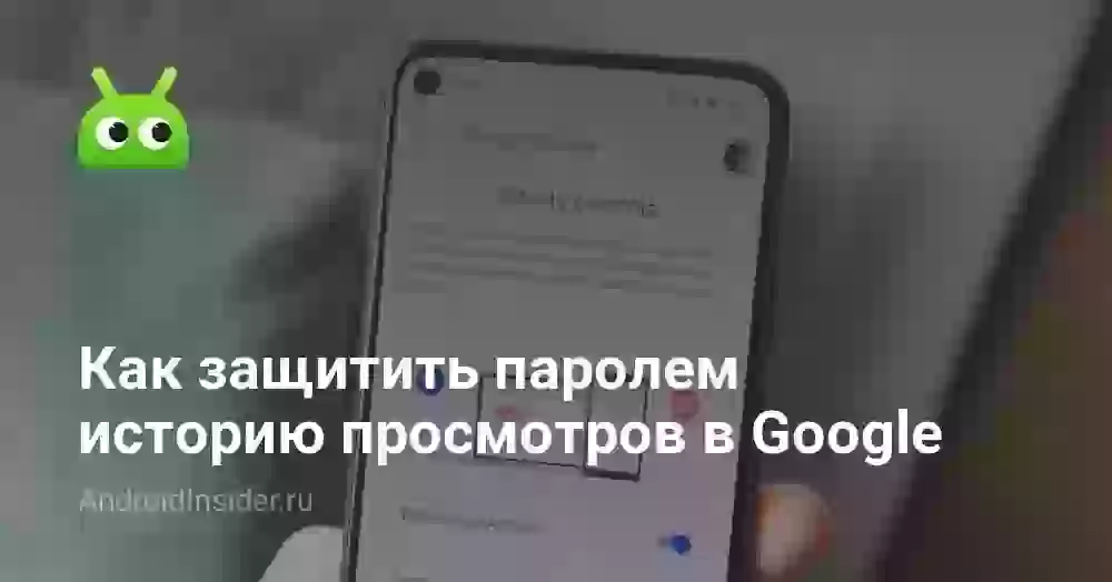 Как защитить паролем историю просмотров в Google