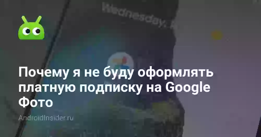 Почему я не буду оформлять платную подписку на Google Фото