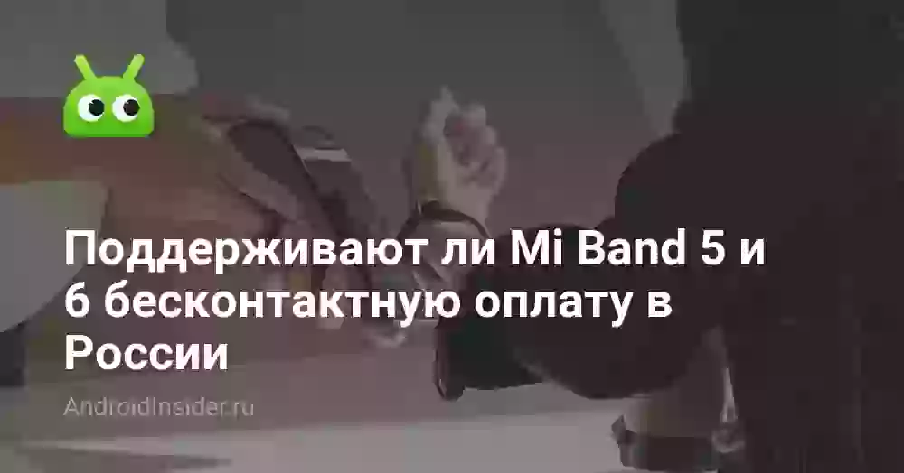 Поддерживают ли Mi Band 5 и 6 бесконтактную оплату в России