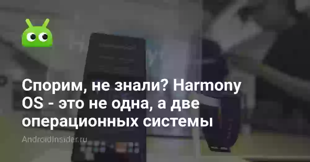 Спорим, не знали? Harmony OS — это не одна, а две операционных системы