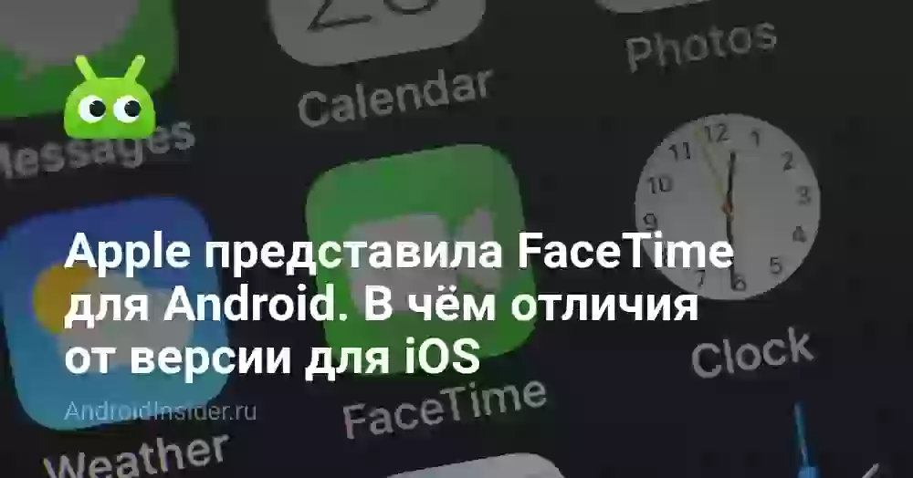 Apple представила FaceTime для Android. В чём отличия от версии для iOS