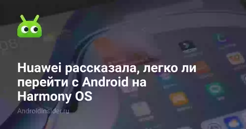Huawei рассказала, легко ли перейти с Android на Harmony OS