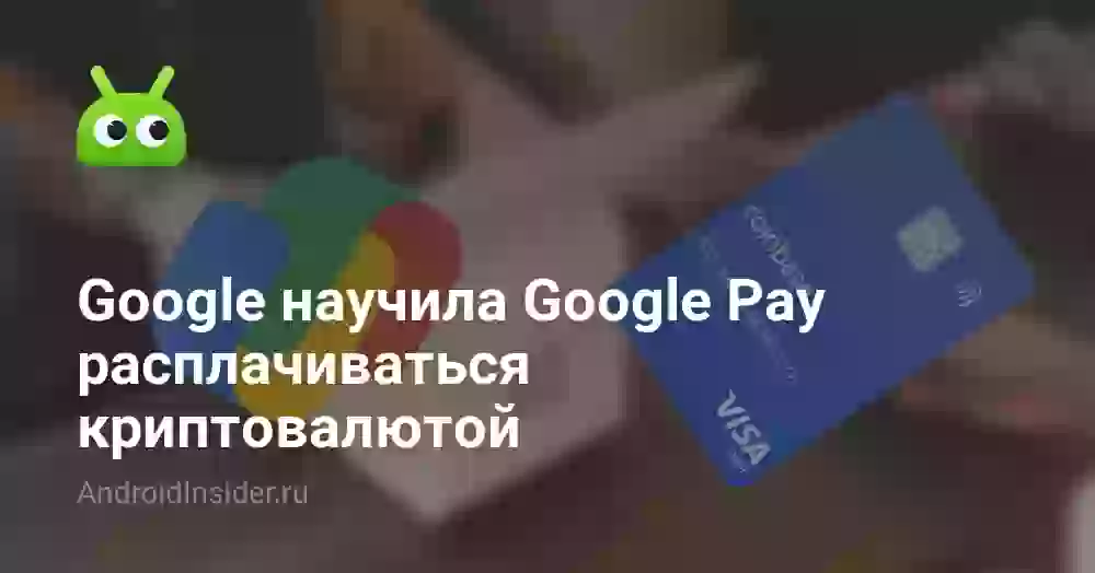 Google научила Google Pay расплачиваться криптовалютой