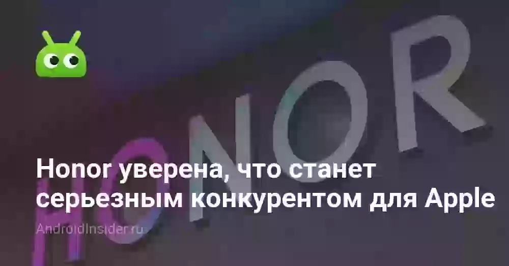 Honor уверена, что станет серьезным конкурентом для Apple