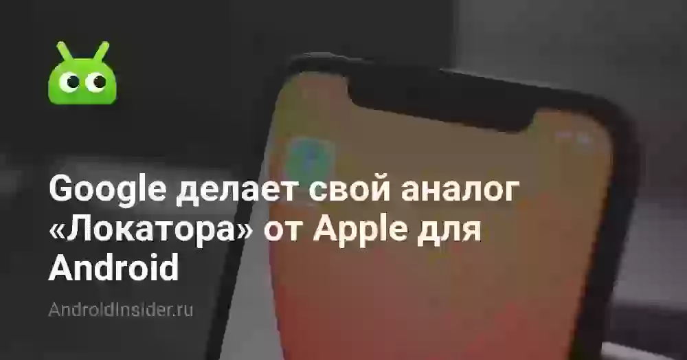 Google делает свой аналог «Локатора» от Apple для Android