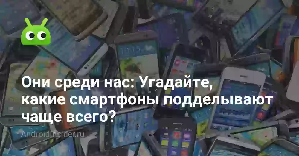 Они среди нас: Угадайте, какие смартфоны подделывают чаще всего?