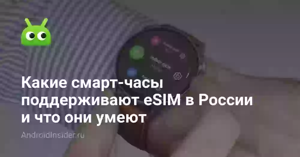 Какие смарт-часы поддерживают eSIM в России и что они умеют