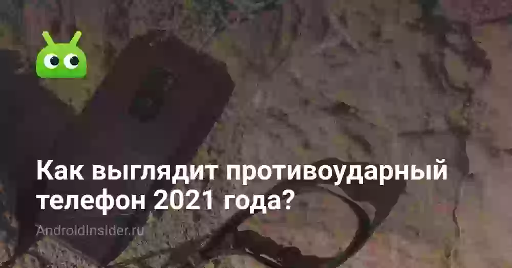Как выглядит противоударный телефон 2021 года?